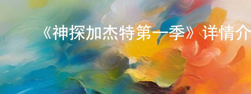 陈丽娟发布《神探加杰特第一季》详情介绍_神探加杰特第一季已完结在线观看_神探加杰特第一季迅雷下载_欧美动漫